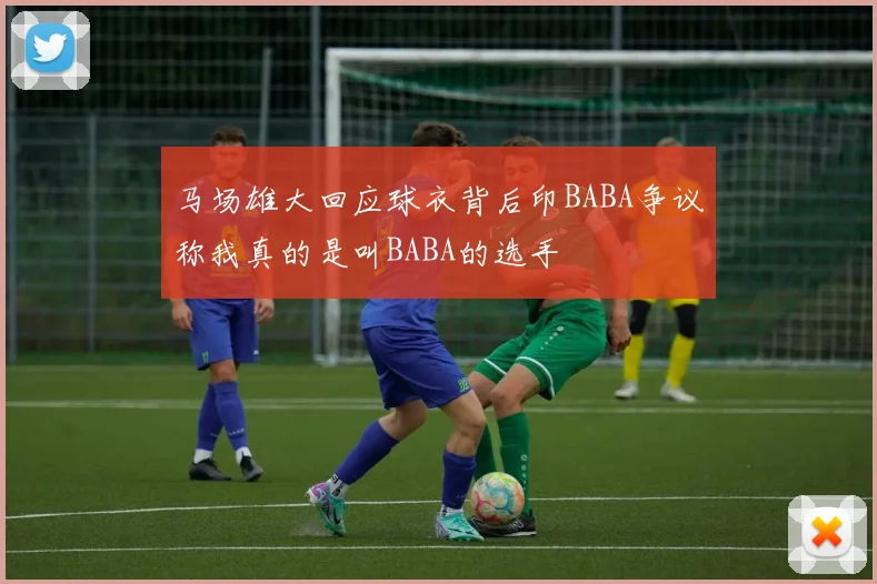 马场雄大回应球衣背后印BABA争议称我真的是叫BABA的选手