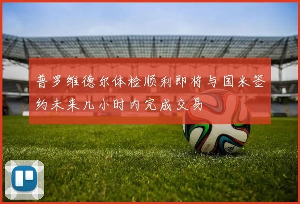 普罗维德尔体检顺利即将与国米签约未来几小时内完成交易