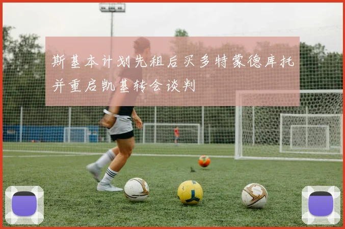 斯基本计划先租后买多特蒙德库托并重启凯基转会谈判