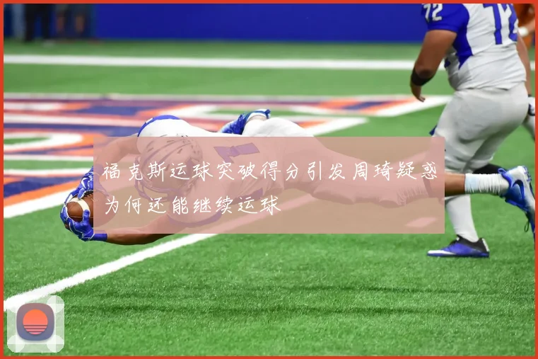 福克斯运球突破得分引发周琦疑惑为何还能继续运球