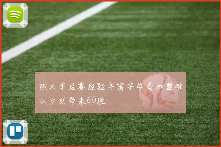 热火季后赛经验丰富字母哥加盟难以立刻带来60胜